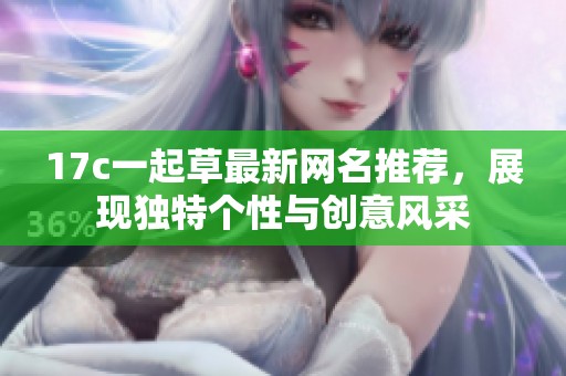 17c一起草最新网名推荐，展现独特个性与创意风采