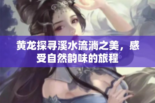 黄龙探寻溪水流淌之美，感受自然韵味的旅程