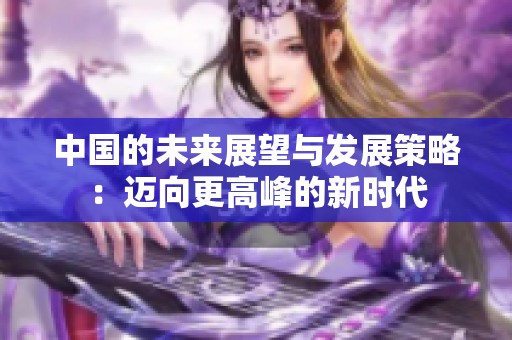 中国的未来展望与发展策略：迈向更高峰的新时代