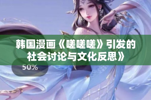 韩国漫画《嗟嗟嗟》引发的社会讨论与文化反思》