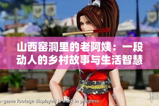 山西窑洞里的老阿姨：一段动人的乡村故事与生活智慧