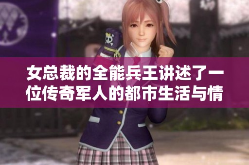 女总裁的全能兵王讲述了一位传奇军人的都市生活与情感纠葛