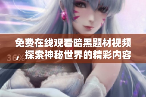 免费在线观看暗黑题材视频，探索神秘世界的精彩内容