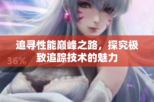 追寻性能巅峰之路，探究极致追踪技术的魅力