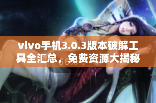 vivo手机3.0.3版本破解工具全汇总，免费资源大揭秘