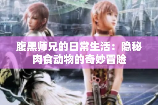 腹黑师兄的日常生活：隐秘肉食动物的奇妙冒险