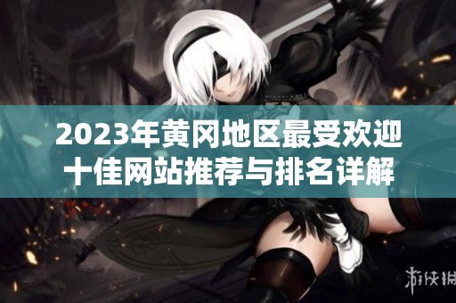 2023年黄冈地区最受欢迎十佳网站推荐与排名详解