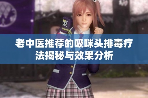 老中医推荐的吸咪头排毒疗法揭秘与效果分析
