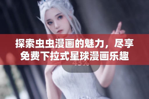 探索虫虫漫画的魅力，尽享免费下拉式星球漫画乐趣