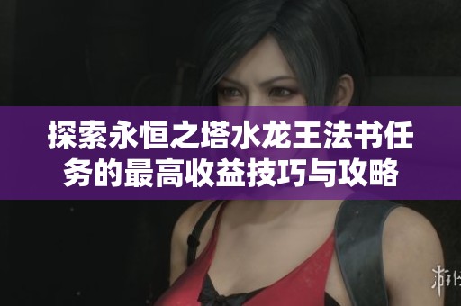 探索永恒之塔水龙王法书任务的最高收益技巧与攻略