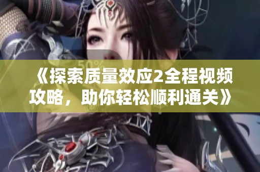 《探索质量效应2全程视频攻略，助你轻松顺利通关》