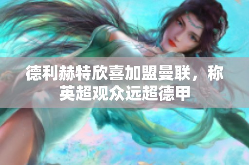 德利赫特欣喜加盟曼联，称英超观众远超德甲