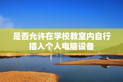 是否允许在学校教室内自行插入个人电脑设备