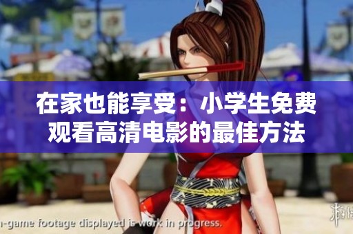 在家也能享受：小学生免费观看高清电影的最佳方法