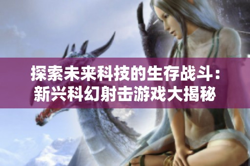 探索未来科技的生存战斗：新兴科幻射击游戏大揭秘
