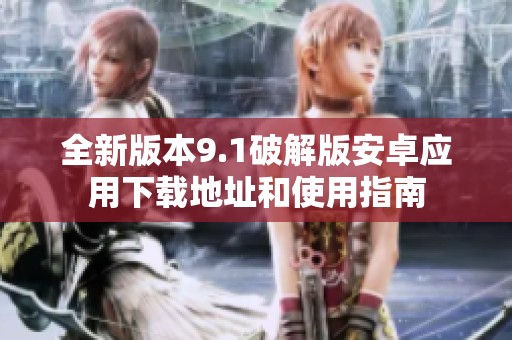全新版本9.1破解版安卓应用下载地址和使用指南