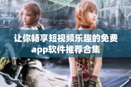让你畅享短视频乐趣的免费app软件推荐合集