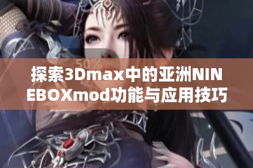 探索3Dmax中的亚洲NINEBOXmod功能与应用技巧