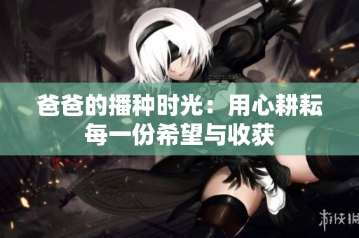 爸爸的播种时光：用心耕耘每一份希望与收获