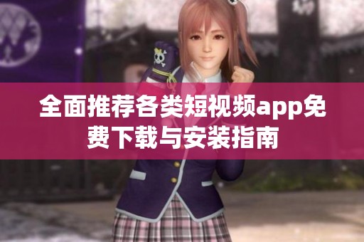 全面推荐各类短视频app免费下载与安装指南