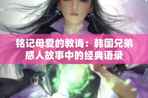 铭记母爱的教诲：韩国兄弟感人故事中的经典语录