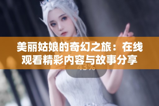 美丽姑娘的奇幻之旅：在线观看精彩内容与故事分享