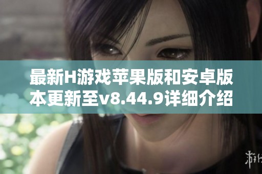 最新H游戏苹果版和安卓版本更新至v8.44.9详细介绍