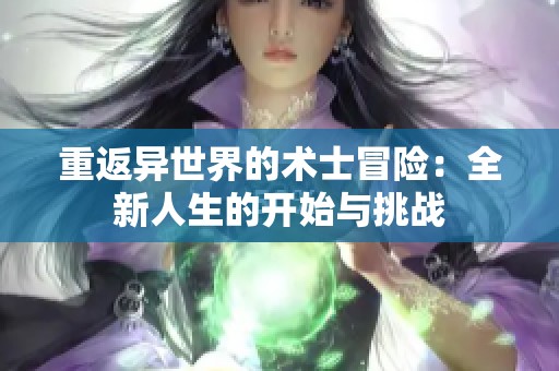 重返异世界的术士冒险：全新人生的开始与挑战