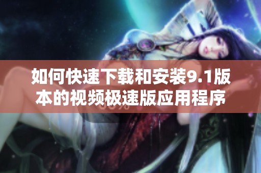 如何快速下载和安装9.1版本的视频极速版应用程序