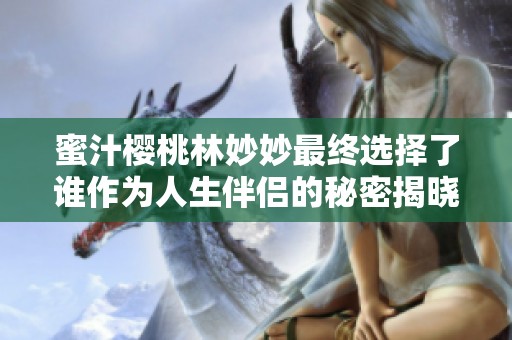 蜜汁樱桃林妙妙最终选择了谁作为人生伴侣的秘密揭晓