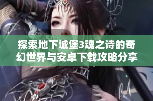 探索地下城堡3魂之诗的奇幻世界与安卓下载攻略分享