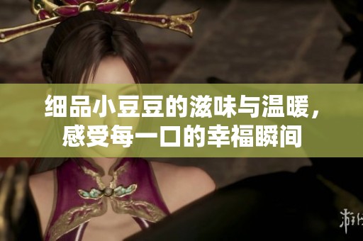 细品小豆豆的滋味与温暖，感受每一口的幸福瞬间