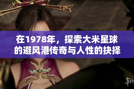 在1978年，探索大米星球的避风港传奇与人性的抉择