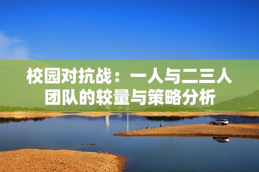 校园对抗战：一人与二三人团队的较量与策略分析