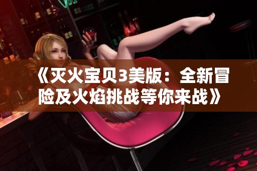 《灭火宝贝3美版：全新冒险及火焰挑战等你来战》