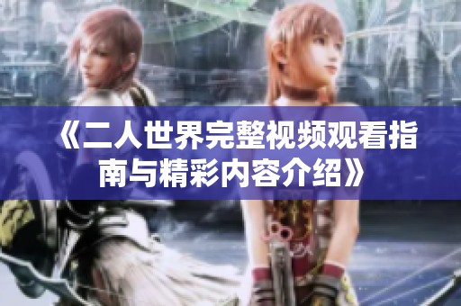 《二人世界完整视频观看指南与精彩内容介绍》