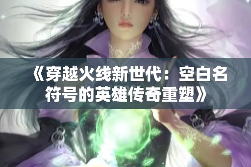 《穿越火线新世代：空白名符号的英雄传奇重塑》