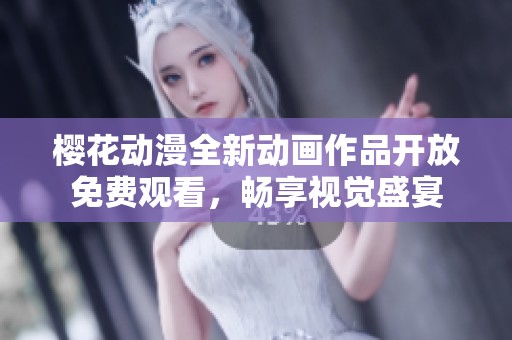 樱花动漫全新动画作品开放免费观看，畅享视觉盛宴