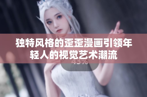 独特风格的歪歪漫画引领年轻人的视觉艺术潮流