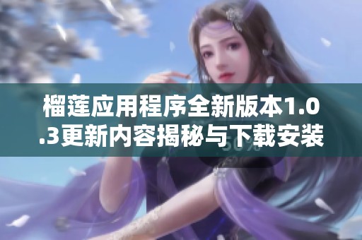 榴莲应用程序全新版本1.0.3更新内容揭秘与下载安装指南