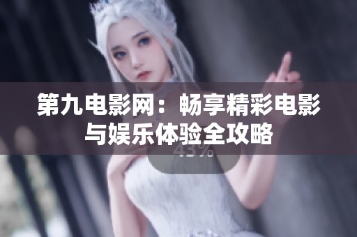 第九电影网：畅享精彩电影与娱乐体验全攻略