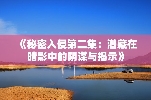 《秘密入侵第二集：潜藏在暗影中的阴谋与揭示》