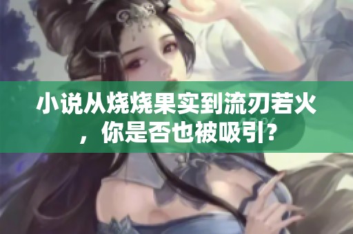 小说从烧烧果实到流刃若火，你是否也被吸引？