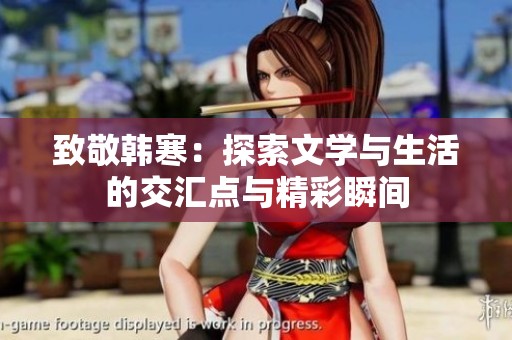 致敬韩寒：探索文学与生活的交汇点与精彩瞬间
