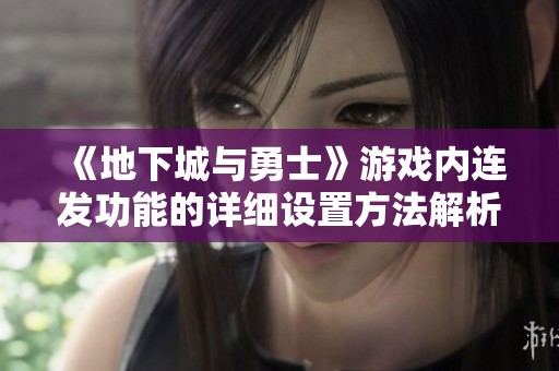 《地下城与勇士》游戏内连发功能的详细设置方法解析