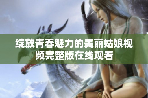 绽放青春魅力的美丽姑娘视频完整版在线观看