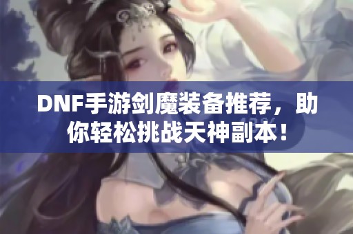 DNF手游剑魔装备推荐，助你轻松挑战天神副本！