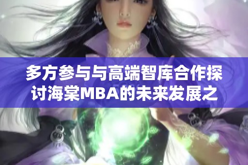 多方参与与高端智库合作探讨海棠MBA的未来发展之路