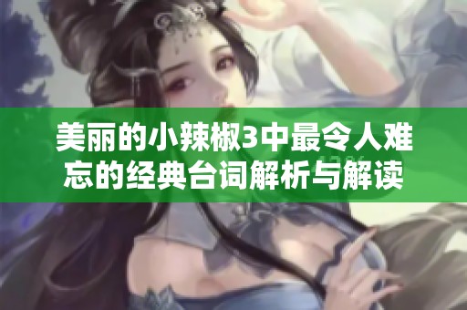 美丽的小辣椒3中最令人难忘的经典台词解析与解读