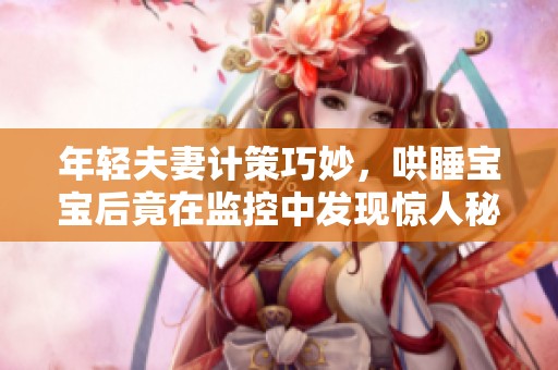 年轻夫妻计策巧妙，哄睡宝宝后竟在监控中发现惊人秘密